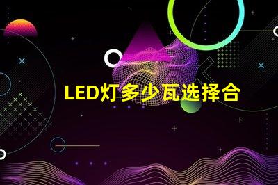 LED灯多少瓦选择合适功率的LED灯指南