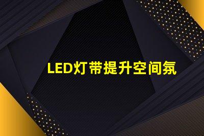 LED灯带提升空间氛围的绝佳选择