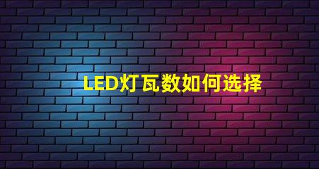 LED灯瓦数如何选择合适的LED瓦数以提高能效