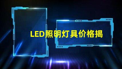 LED照明灯具价格揭示市场趋势与成本影响因素