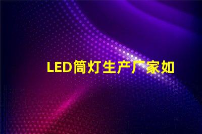 LED筒灯生产厂家如何选择最具性价比的供应商