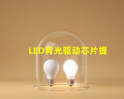 LED背光驱动芯片提升屏幕亮度与色彩的关键技术