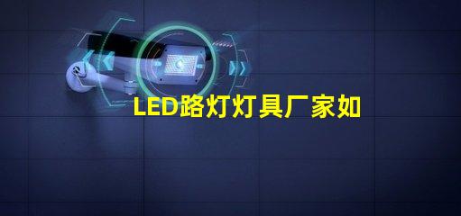 LED路灯灯具厂家如何选择高效可靠的供应商