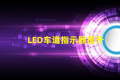 LED车道指示器提升行车安全性的关键技术