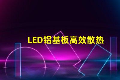 LED铝基板高效散热性能解析,提升照明效果