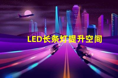 LED长条灯提升空间氛围的完美照明选择