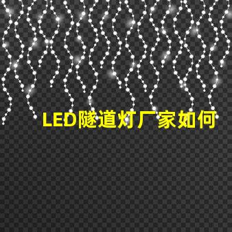 LED隧道灯厂家如何选择最优质的供应商