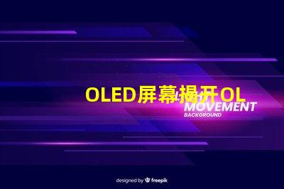 OLED屏幕揭开OLED屏幕背后的技术秘密