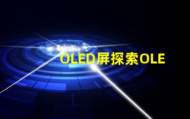 OLED屏探索OLED屏幕的卓越显示技术