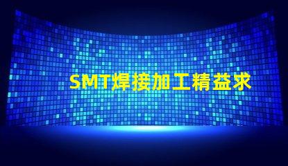 SMT焊接加工精益求精的焊接解决方案,你准备好了吗