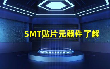 SMT贴片元器件了解如何选择高效贴片元器件的秘诀