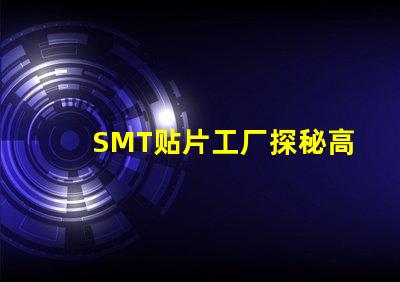 SMT贴片工厂探秘高效生产的核心秘密