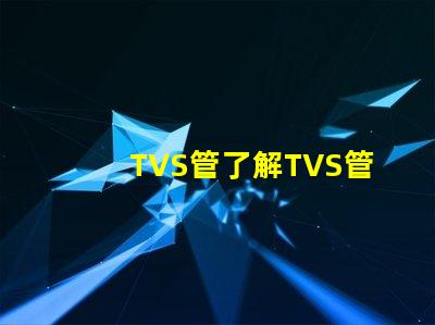 TVS管了解TVS管在电路保护中的关键作用