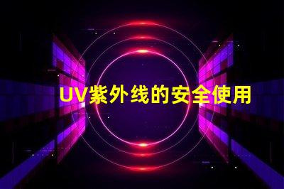 UV紫外线的安全使用指南确保您的安全与健康