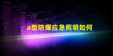 a型防爆应急照明如何选择最安全的防爆照明设备