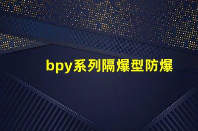 bpy系列隔爆型防爆荧光灯安全防护新标准解读