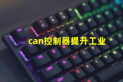 can控制器提升工业自动化效率的关键解决方案