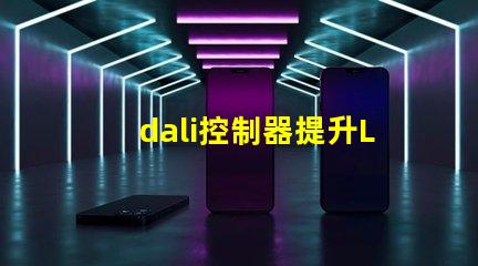 dali控制器提升LED照明智能化的关键设备