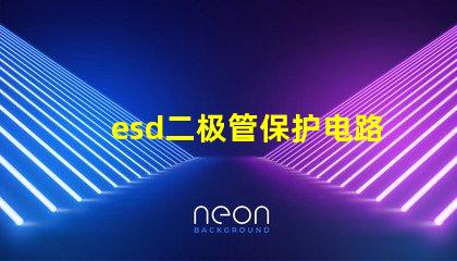 esd二极管保护电路中不可或缺的安全组件