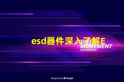 esd器件深入了解ESD器件对电路保护的重要性