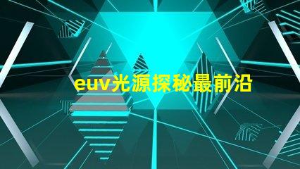 euv光源探秘最前沿的半导体制造技术