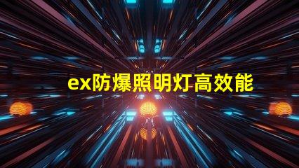 ex防爆照明灯高效能与安全性的完美结合,您准备好了吗