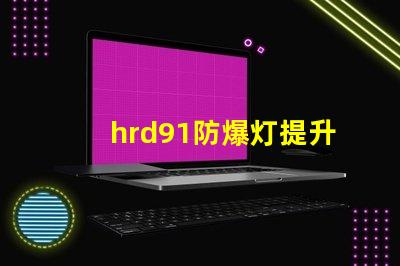 hrd91防爆灯提升安全性的高效照明解决方案