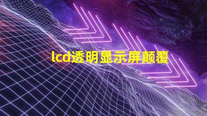 lcd透明显示屏颠覆传统的未来科技应用