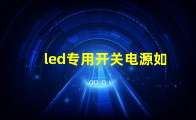 led专用开关电源如何选择适合您需求的高效电源