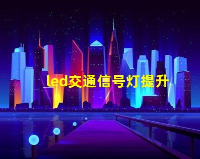 led交通信号灯提升城市交通安全的必备选择