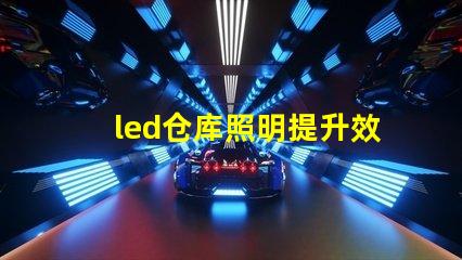 led仓库照明提升效率的智能照明解决方案