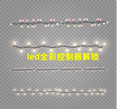 led全彩控制器解锁全彩控制的秘密,提升您的LED体验