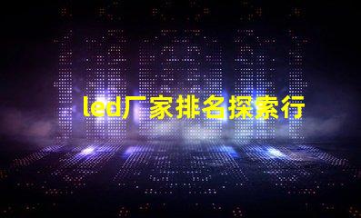 led厂家排名探索行业前沿,谁是领军者