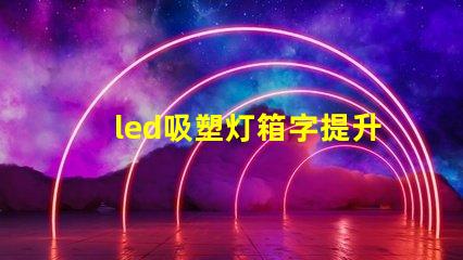 led吸塑灯箱字提升品牌形象的营销利器吗