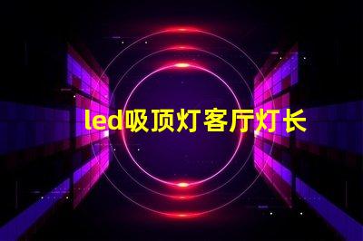 led吸顶灯客厅灯长方形提升空间美感的灯具选择