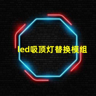 led吸顶灯替换模组高效节能的升级方案,你准备好了吗