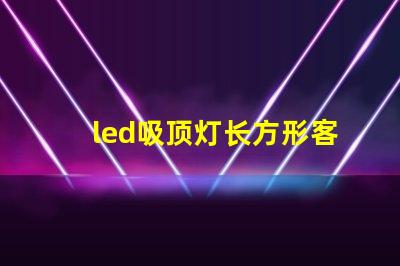 led吸顶灯长方形客厅灯卧室灯完美照明解决方案,你准备好升级了吗