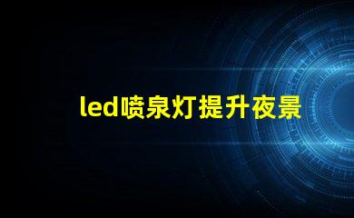 led喷泉灯提升夜景美感的照明解决方案