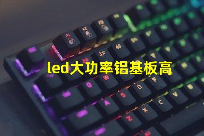 led大功率铝基板高效散热技术的深入解析