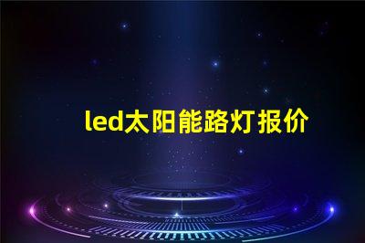 led太阳能路灯报价探寻市场价格与性价比