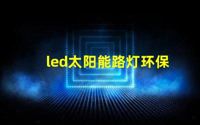 led太阳能路灯环保智能照明解决方案,提升城市安全感吗