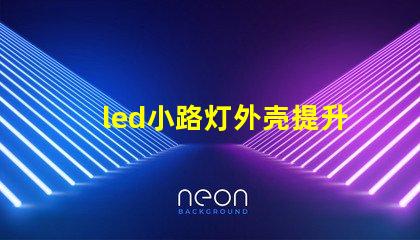 led小路灯外壳提升耐用性的设计分析