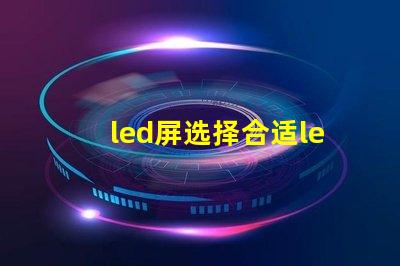 led屏选择合适led屏的关键因素有哪些