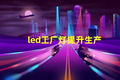 led工厂灯提升生产效率的最佳选择