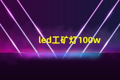 led工矿灯100w高效节能的工矿照明解决方案,您准备好了吗