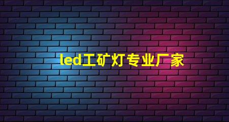 led工矿灯专业厂家选择专业厂家提升照明效率的指南