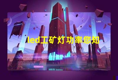 led工矿灯功率您知道选择合适功率的重要性吗