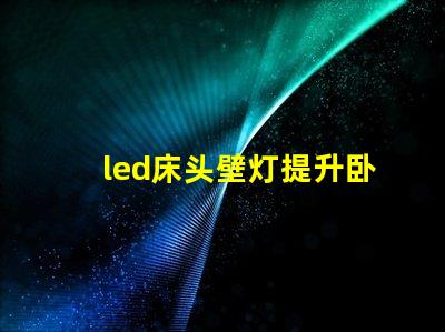 led床头壁灯提升卧室氛围的智能照明选择