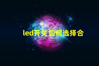 led开关如何选择合适的LED开关以提升效率