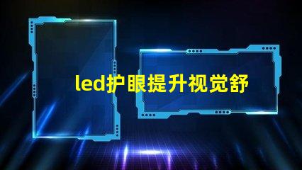 led护眼提升视觉舒适度的理想选择吗